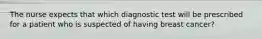 The nurse expects that which diagnostic test will be prescribed for a patient who is suspected of having breast cancer?