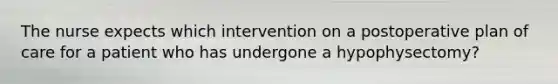 The nurse expects which intervention on a postoperative plan of care for a patient who has undergone a hypophysectomy?