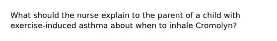 What should the nurse explain to the parent of a child with exercise-induced asthma about when to inhale Cromolyn?