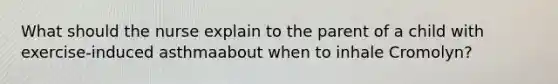 What should the nurse explain to the parent of a child with exercise-induced asthmaabout when to inhale Cromolyn?
