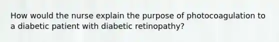 How would the nurse explain the purpose of photocoagulation to a diabetic patient with diabetic retinopathy?