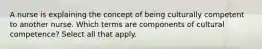 A nurse is explaining the concept of being culturally competent to another nurse. Which terms are components of cultural competence? Select all that apply.