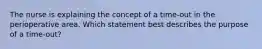 The nurse is explaining the concept of a time-out in the perioperative area. Which statement best describes the purpose of a time-out?