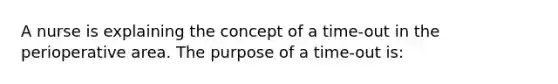 A nurse is explaining the concept of a time-out in the perioperative area. The purpose of a time-out is: