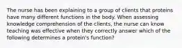 The nurse has been explaining to a group of clients that proteins have many different functions in the body. When assessing knowledge comprehension of the clients, the nurse can know teaching was effective when they correctly answer which of the following determines a protein's function?