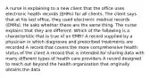 A nurse is explaining to a new client that the office uses electronic health records (EHRs) for all clients. The client says that at his last office, they used electronic medical records (EMRs). He asks whether these are the same thing. The nurse explains that they are different. Which of the following is a characteristic that is true of an EMR? A record supplied by a physician in which diagnoses and prescribed treatments are recorded A record that covers the more comprehensive health status of the client A record that is intended for sharing data with many different types of health care providers A record designed to reach out beyond the health organization that originally obtains the data