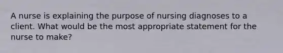 A nurse is explaining the purpose of nursing diagnoses to a client. What would be the most appropriate statement for the nurse to make?