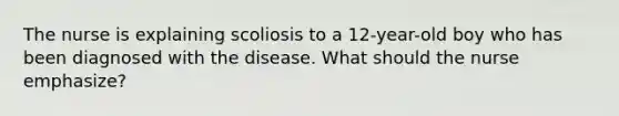 The nurse is explaining scoliosis to a 12-year-old boy who has been diagnosed with the disease. What should the nurse emphasize?