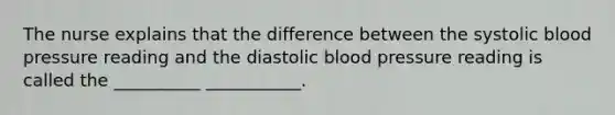 The nurse explains that the difference between the systolic blood pressure reading and the diastolic blood pressure reading is called the __________ ___________.