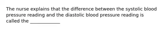 The nurse explains that the difference between the systolic blood pressure reading and the diastolic blood pressure reading is called the _____________