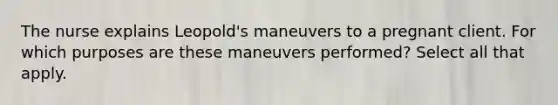 The nurse explains Leopold's maneuvers to a pregnant client. For which purposes are these maneuvers performed? Select all that apply.