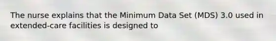 The nurse explains that the Minimum Data Set (MDS) 3.0 used in extended-care facilities is designed to