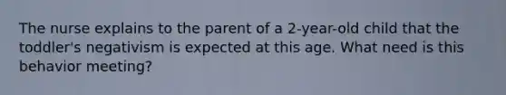 The nurse explains to the parent of a 2-year-old child that the toddler's negativism is expected at this age. What need is this behavior meeting?