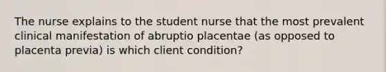 The nurse explains to the student nurse that the most prevalent clinical manifestation of abruptio placentae (as opposed to placenta previa) is which client condition?