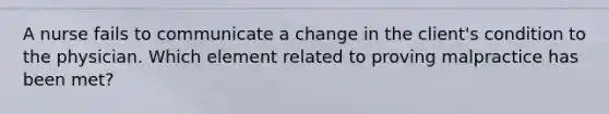 A nurse fails to communicate a change in the client's condition to the physician. Which element related to proving malpractice has been met?