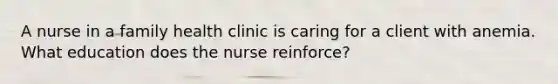 A nurse in a family health clinic is caring for a client with anemia. What education does the nurse reinforce?