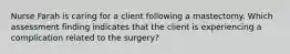 Nurse Farah is caring for a client following a mastectomy. Which assessment finding indicates that the client is experiencing a complication related to the surgery?