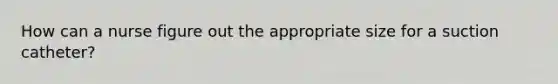 How can a nurse figure out the appropriate size for a suction catheter?