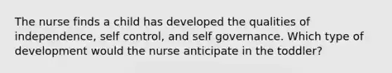 The nurse finds a child has developed the qualities of independence, self control, and self governance. Which type of development would the nurse anticipate in the toddler?