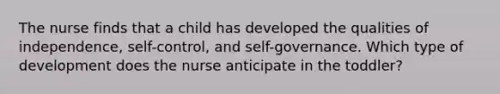 The nurse finds that a child has developed the qualities of independence, self-control, and self-governance. Which type of development does the nurse anticipate in the toddler?