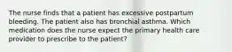 The nurse finds that a patient has excessive postpartum bleeding. The patient also has bronchial asthma. Which medication does the nurse expect the primary health care provider to prescribe to the patient?