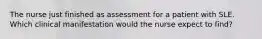 The nurse just finished as assessment for a patient with SLE. Which clinical manifestation would the nurse expect to find?