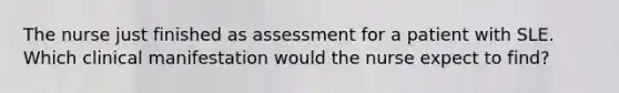 The nurse just finished as assessment for a patient with SLE. Which clinical manifestation would the nurse expect to find?