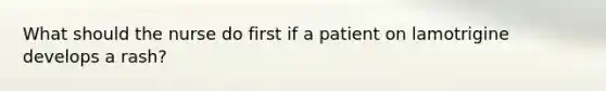 What should the nurse do first if a patient on lamotrigine develops a rash?