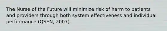 The Nurse of the Future will minimize risk of harm to patients and providers through both system effectiveness and individual performance (QSEN, 2007).