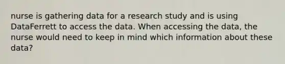 nurse is gathering data for a research study and is using DataFerrett to access the data. When accessing the data, the nurse would need to keep in mind which information about these data?