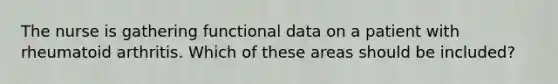 The nurse is gathering functional data on a patient with rheumatoid arthritis. Which of these areas should be included?