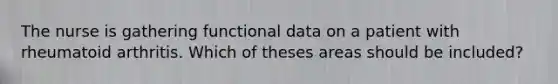 The nurse is gathering functional data on a patient with rheumatoid arthritis. Which of theses areas should be included?