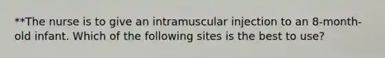 **The nurse is to give an intramuscular injection to an 8-month-old infant. Which of the following sites is the best to use?