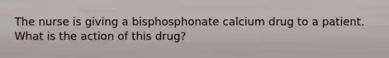 The nurse is giving a bisphosphonate calcium drug to a patient. What is the action of this drug?