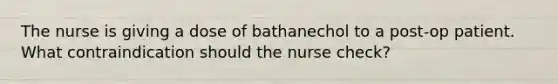 The nurse is giving a dose of bathanechol to a post-op patient. What contraindication should the nurse check?