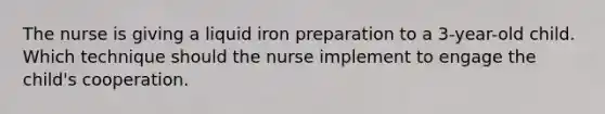 The nurse is giving a liquid iron preparation to a 3-year-old child. Which technique should the nurse implement to engage the child's cooperation.