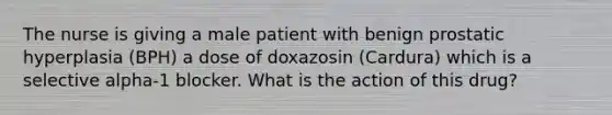 The nurse is giving a male patient with benign prostatic hyperplasia (BPH) a dose of doxazosin (Cardura) which is a selective alpha-1 blocker. What is the action of this drug?