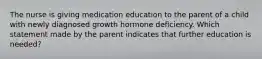 The nurse is giving medication education to the parent of a child with newly diagnosed growth hormone deficiency. Which statement made by the parent indicates that further education is needed?