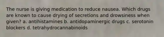 The nurse is giving medication to reduce nausea. Which drugs are known to cause drying of secretions and drowsiness when given? a. antihistamines b. antidopaminergic drugs c. serotonin blockers d. tetrahydrocannabinoids