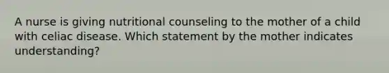 A nurse is giving nutritional counseling to the mother of a child with celiac disease. Which statement by the mother indicates understanding?