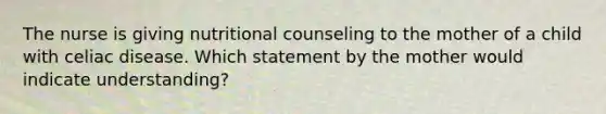 The nurse is giving nutritional counseling to the mother of a child with celiac disease. Which statement by the mother would indicate understanding?