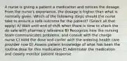 A nurse is giving a patient a medication and notices the dosage. From the nurse's experience, the dosage is higher than what is normally given. Which of the following steps should the nurse take to ensure a safe outcome for the patient? (Select all that apply) A) Wait until end of shift when there is time to check the do safe with pharmacy reference B) Recognize how the nursing team communicates problems, and consult with the charge nurse C) Hold the dose and confer with the ordering health care provider now D) Assess patient knowledge of what has been the routine dose for this medication E) Administer the medication and closely monitor patient response