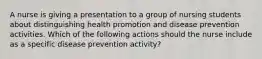 A nurse is giving a presentation to a group of nursing students about distinguishing health promotion and disease prevention activities. Which of the following actions should the nurse include as a specific disease prevention activity?