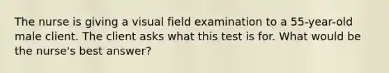 The nurse is giving a visual field examination to a 55-year-old male client. The client asks what this test is for. What would be the nurse's best answer?