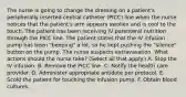 The nurse is going to change the dressing on a patient's peripherally inserted central catheter (PICC) line when the nurse notices that the patient's arm appears swollen and is cool to the touch. The patient has been receiving IV parenteral nutrition through the PICC line. The patient states that the IV infusion pump has been "beeping" a lot, so he kept pushing the "silence" button on the pump. The nurse suspects extravasation. What actions should the nurse take? (Select all that apply.) A. Stop the IV infusion. B. Remove the PICC line. C. Notify the health care provider. D. Administer appropriate antidote per protocol. E. Scold the patient for touching the infusion pump. F. Obtain blood cultures.