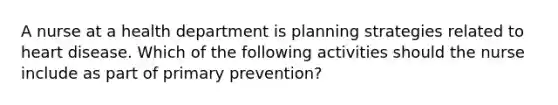 A nurse at a health department is planning strategies related to heart disease. Which of the following activities should the nurse include as part of primary prevention?