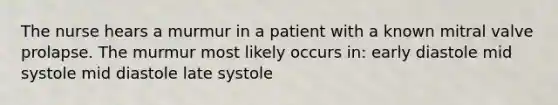 The nurse hears a murmur in a patient with a known mitral valve prolapse. The murmur most likely occurs in: early diastole mid systole mid diastole late systole