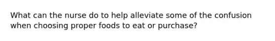 What can the nurse do to help alleviate some of the confusion when choosing proper foods to eat or purchase?