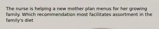 The nurse is helping a new mother plan menus for her growing family. Which recommendation most facilitates assortment in the family's diet