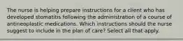 The nurse is helping prepare instructions for a client who has developed stomatitis following the administration of a course of antineoplastic medications. Which instructions should the nurse suggest to include in the plan of care? Select all that apply.